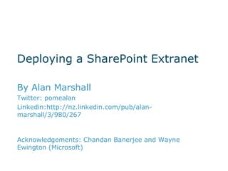 Deploying a SharePoint Extranet

By Alan Marshall
Twitter: pomealan
Linkedin:http://nz.linkedin.com/pub/alan-
marshall/3/980/267


Acknowledgements: Chandan Banerjee and Wayne
Ewington (Microsoft)
 