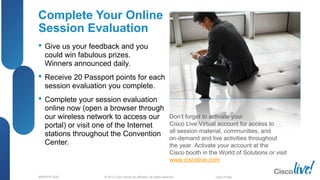© 2012 Cisco and/or its affiliates. All rights reserved.BRKSPG-2202 6Cisco Public
Complete Your Online
Session Evaluation
 Give us your feedback and you
could win fabulous prizes.
Winners announced daily.
 Receive 20 Passport points for each
session evaluation you complete.
 Complete your session evaluation
online now (open a browser through
our wireless network to access our
portal) or visit one of the Internet
stations throughout the Convention
Center.
Don’t forget to activate your
Cisco Live Virtual account for access to
all session material, communities, and
on-demand and live activities throughout
the year. Activate your account at the
Cisco booth in the World of Solutions or visit
www.ciscolive.com.
68
 