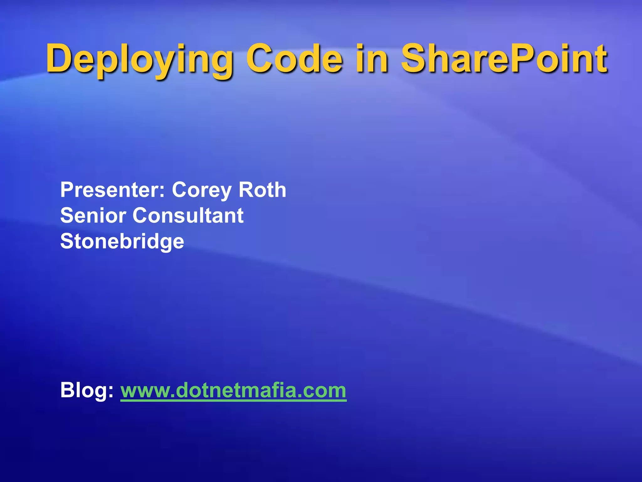 Deploying Code in SharePointPresenter: Corey RothSenior ConsultantStonebridgeBlog: www.dotnetmafia.com