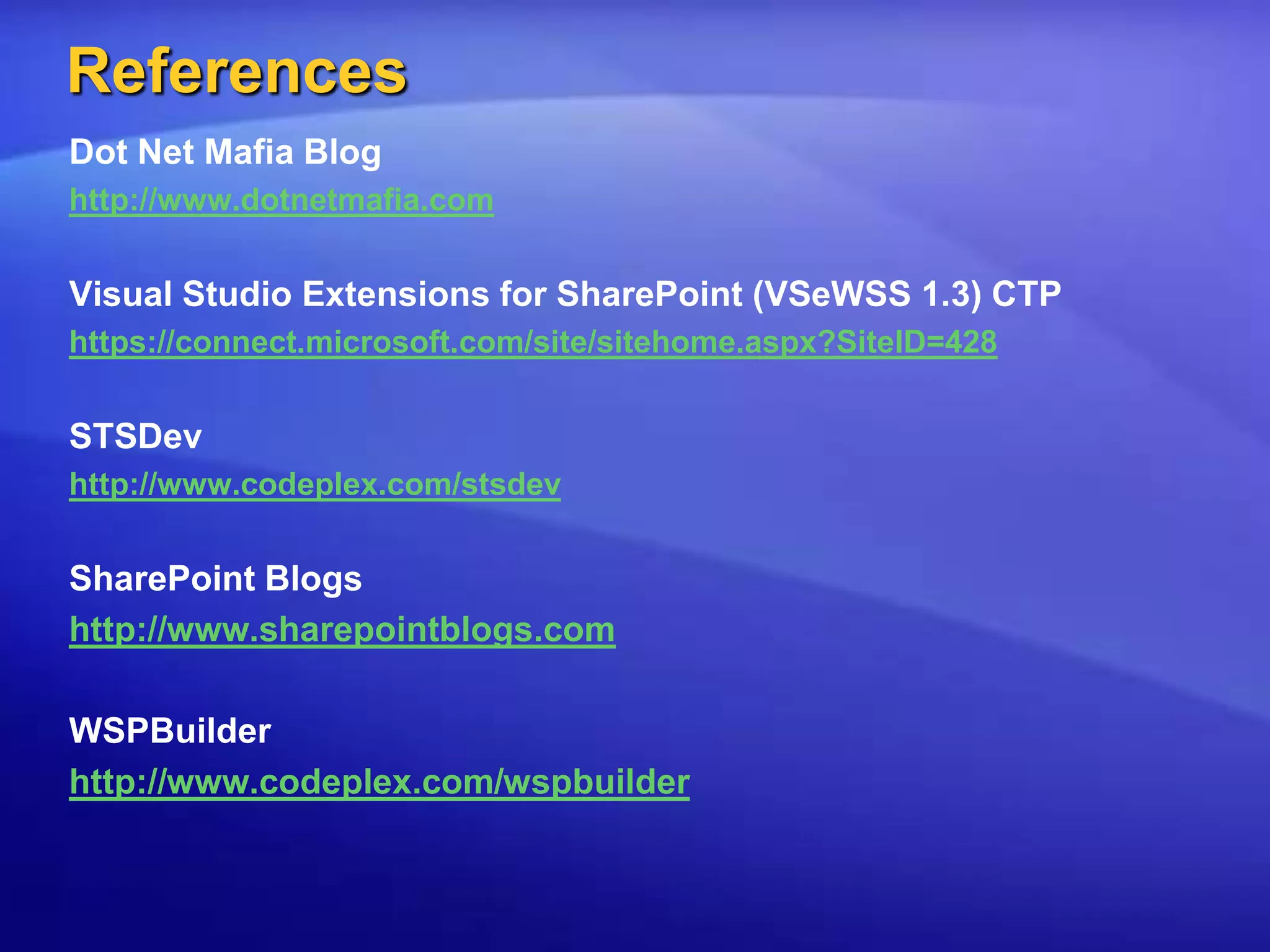 ReferencesDot Net Mafia Bloghttp://www.dotnetmafia.comVisual Studio Extensions for SharePoint (VSeWSS 1.3) CTPhttps://connect.microsoft.com/site/sitehome.aspx?SiteID=428STSDevhttp://www.codeplex.com/stsdevSharePoint Blogshttp://www.sharepointblogs.comWSPBuilderhttp://www.codeplex.com/wspbuilder