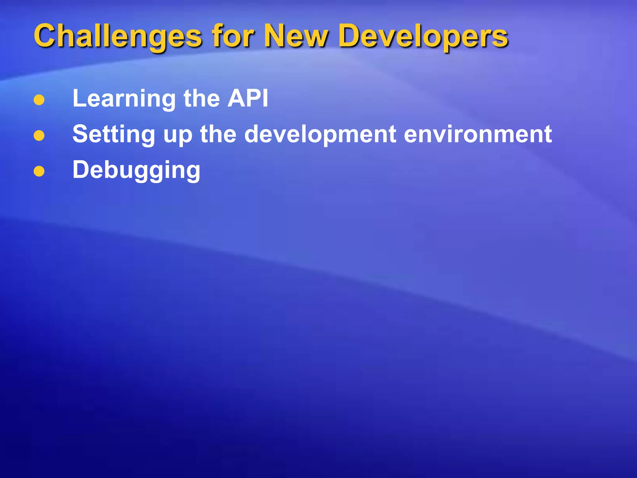 Challenges for New DevelopersLearning the APISetting up the development environmentDebugging