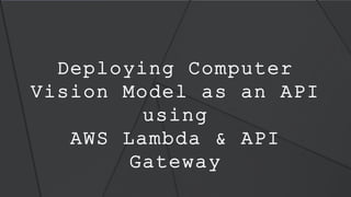 1 | 5 0
Deploying Computer
Vision Model as an API
using
AWS Lambda & API
Gateway
 