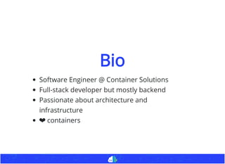 BioBio
Software Engineer @ Container Solutions
Full-stack developer but mostly backend
Passionate about architecture and
infrastructure
❤ containers
 