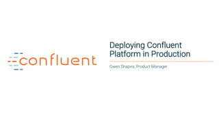 1
Deploying Confluent
Platform in Production
Gwen Shapira, Product Manager
 