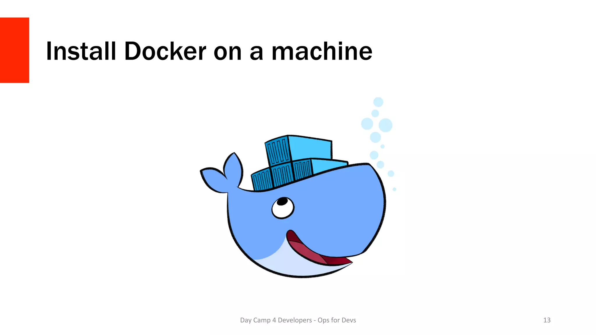 Install Docker on a machine
Day	Camp	4	Developers	-	Ops	for	Devs	 13	
 
