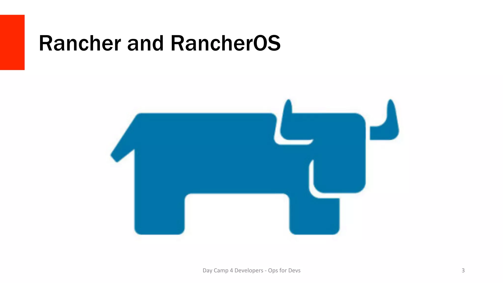 Rancher and RancherOS
Day	Camp	4	Developers	-	Ops	for	Devs	 3	
 