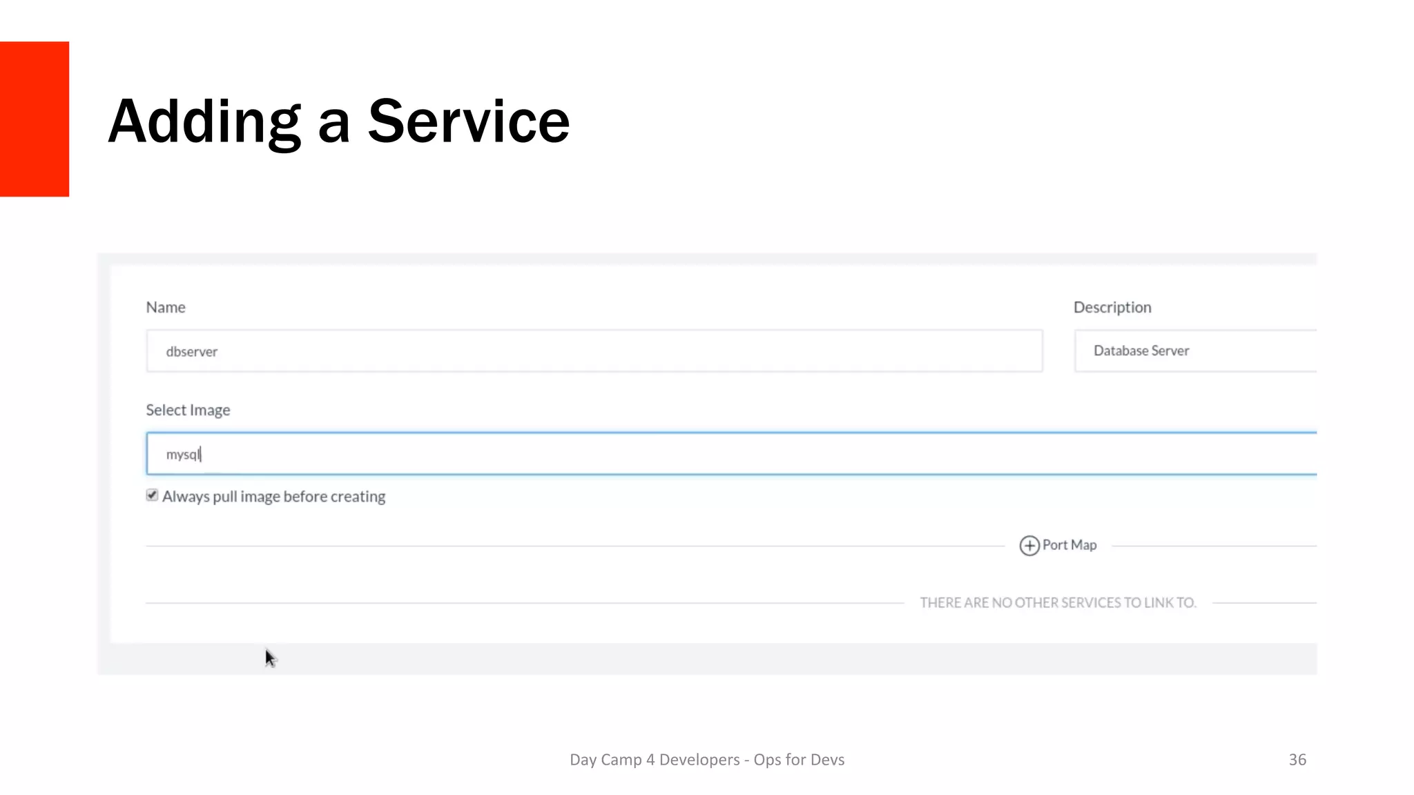 Adding a Service
Day	Camp	4	Developers	-	Ops	for	Devs	 36	
 