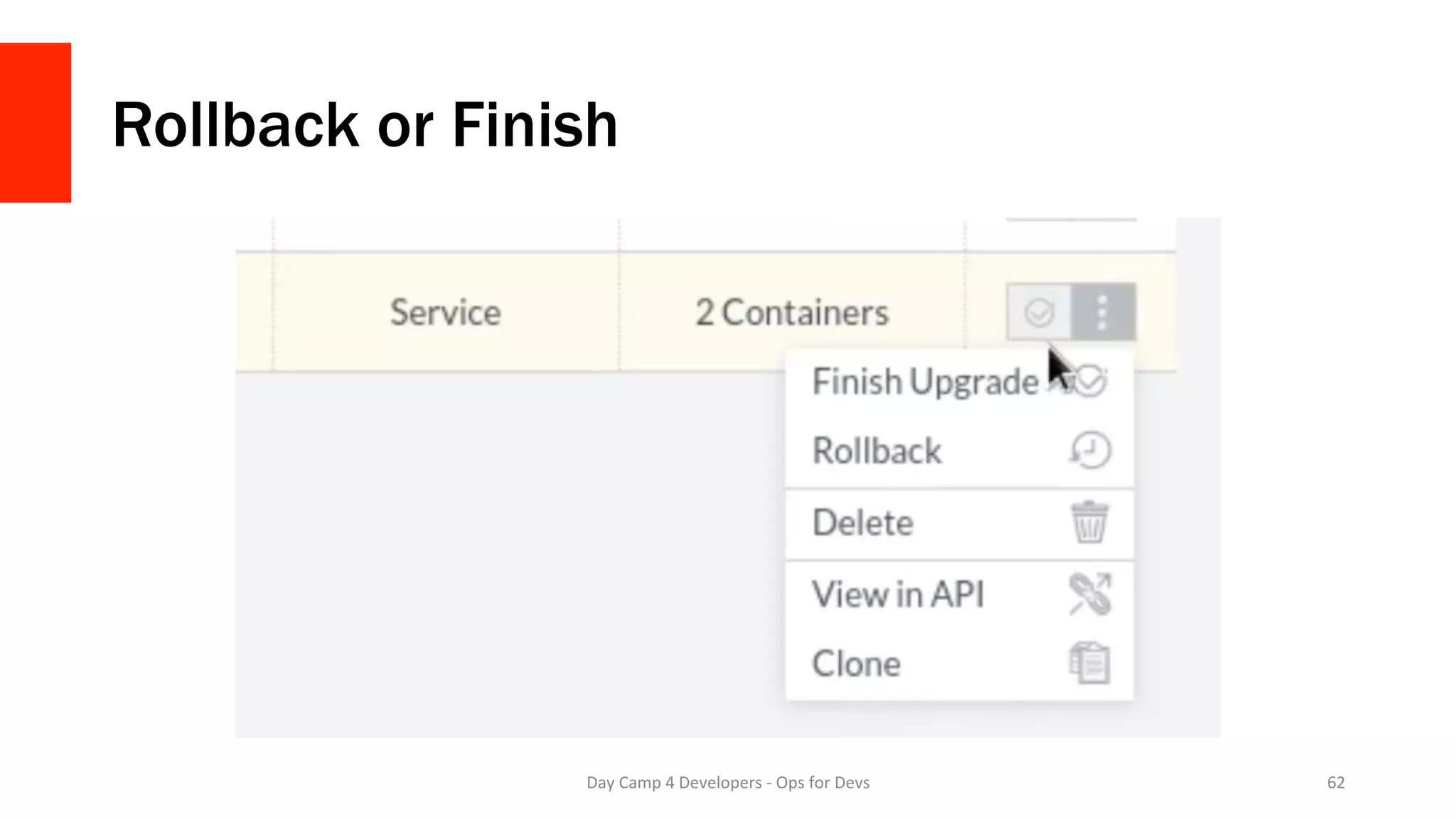 Rollback or Finish
Day	Camp	4	Developers	-	Ops	for	Devs	 62	
 