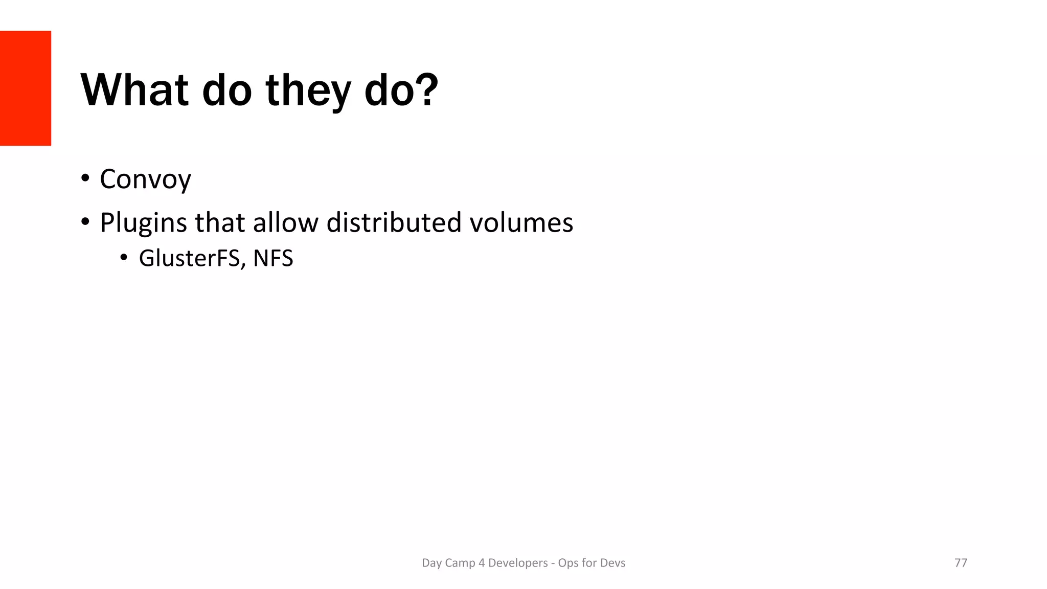 What do they do?
•  Convoy	
•  Plugins	that	allow	distributed	volumes	
•  GlusterFS,	NFS	
Day	Camp	4	Developers	-	Ops	for	Devs	 77	
 