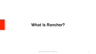 What Is Rancher?
Day	Camp	4	Developers	-	Ops	for	Devs	 2	
 