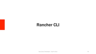 Rancher CLI
Day	Camp	4	Developers	-	Ops	for	Devs	 64	
 