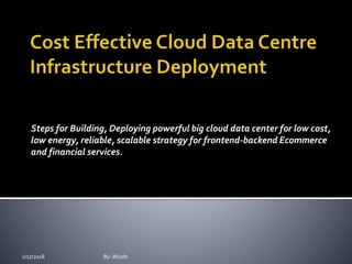 Steps for Building, Deploying powerful big cloud data center for low cost,
low energy, reliable, scalable strategy for frontend-backend Ecommerce
and financial services.
2/17/2018 By:Wiudo
 