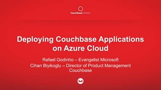 Deploying Couchbase Applications 
on Azure Cloud 
Rafael Godinho – Evangelist Microsoft 
Cihan Biyikoglu – Director of Product Management 
Couchbase 
 