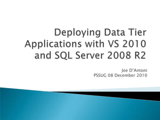 Deploying Data Tier Applications with VS 2010 and SQL Server 2008 R2 Joe D’Antoni PSSUG 08 December 2010 