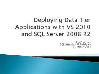 Deploying Data Tier Applications with VS 2010 and SQL Server 2008 R2 Joe D’Antoni SQL Saturday Philadelphia 05 March 2011 
