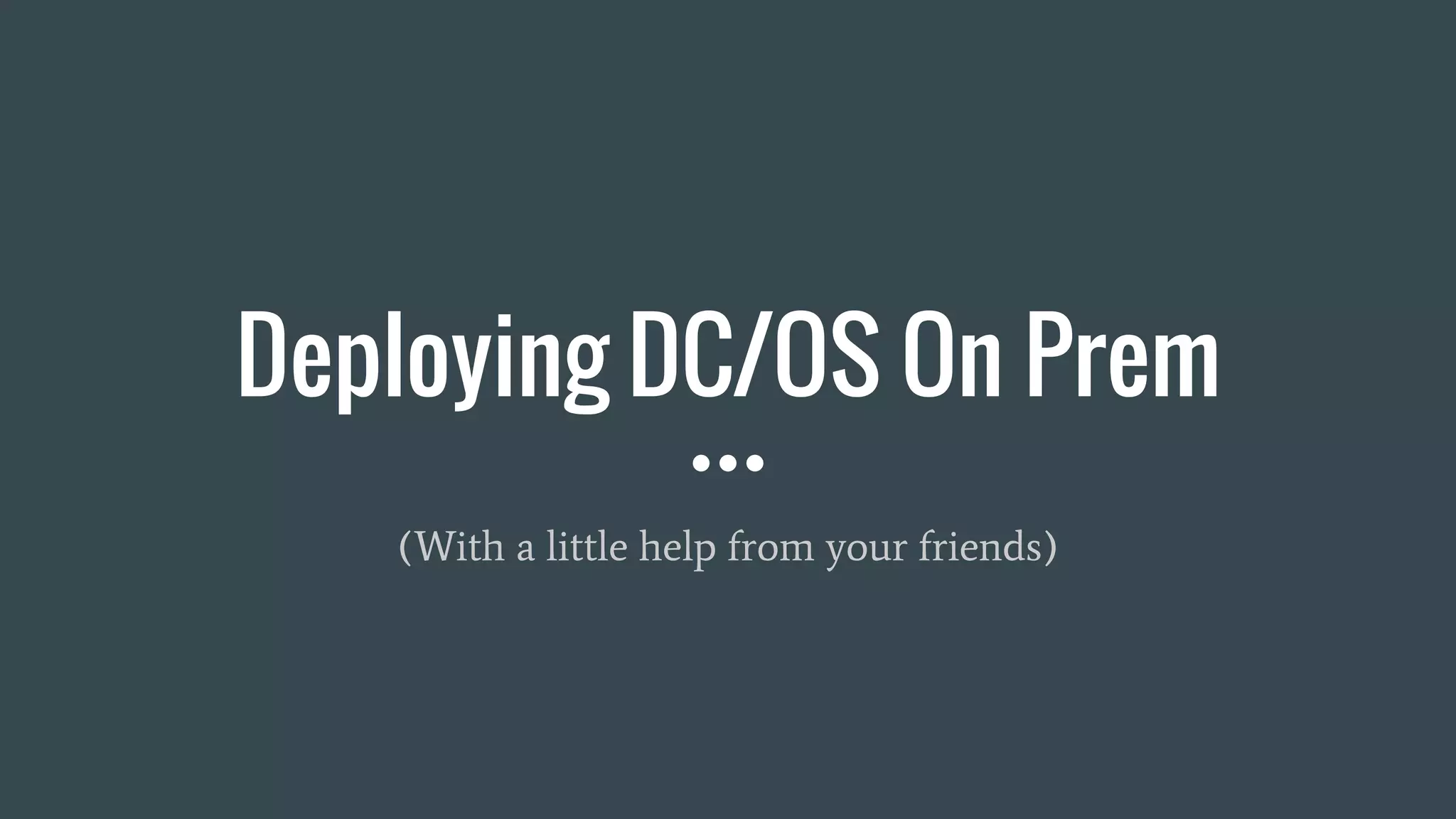 Deploying DC/OS On Prem
(With a little help from your friends)
 
