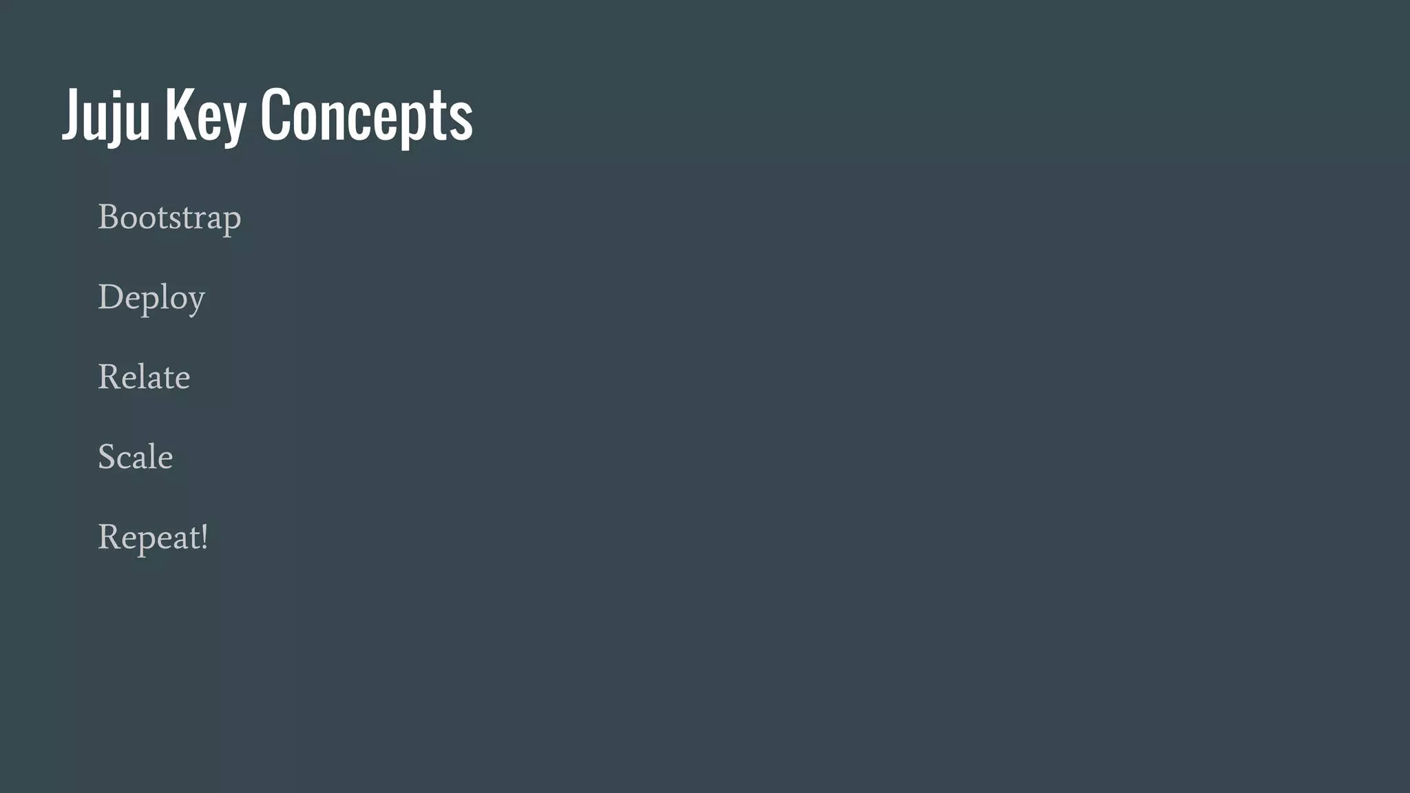 Juju Key Concepts
Bootstrap
Deploy
Relate
Scale
Repeat!
 