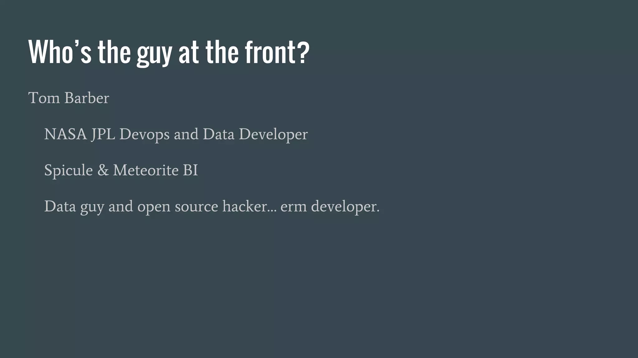 Who’s the guy at the front?
Tom Barber
NASA JPL Devops and Data Developer
Spicule & Meteorite BI
Data guy and open source hacker… erm developer.
 