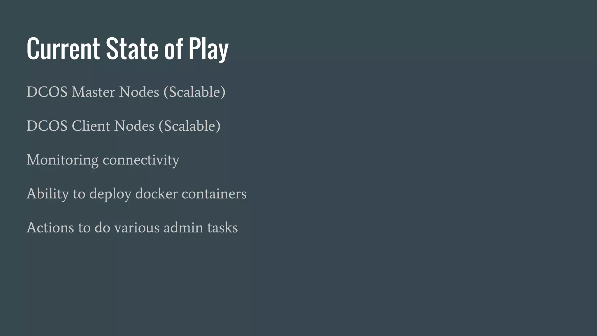 Current State of Play
DCOS Master Nodes (Scalable)
DCOS Client Nodes (Scalable)
Monitoring connectivity
Ability to deploy docker containers
Actions to do various admin tasks
 