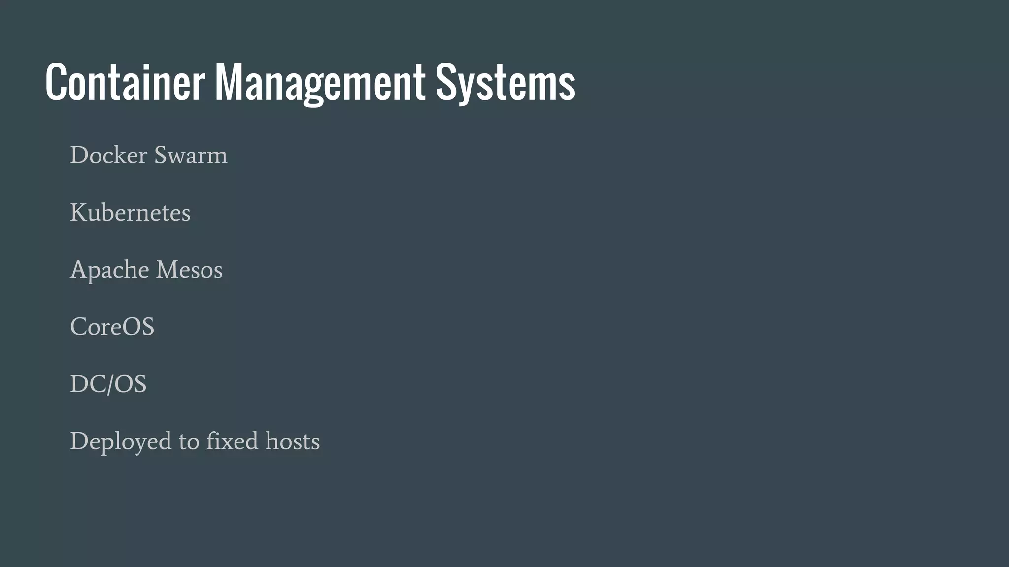 Container Management Systems
Docker Swarm
Kubernetes
Apache Mesos
CoreOS
DC/OS
Deployed to fixed hosts
 