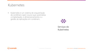 ©2018 Avanade Inc. All Rights Reserved. <Highly Confidential> See Avanade’s Data Management Policy
• Kubernetes é um sistema de orquestração
de contêiners open-source que automatiza
a implantação, o dimensionamento e a
gestão de aplicações em contêiners.
Kubernetes
 