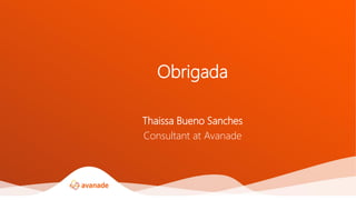 Thaissa Bueno Sanches
Consultant at Avanade
Obrigada
 