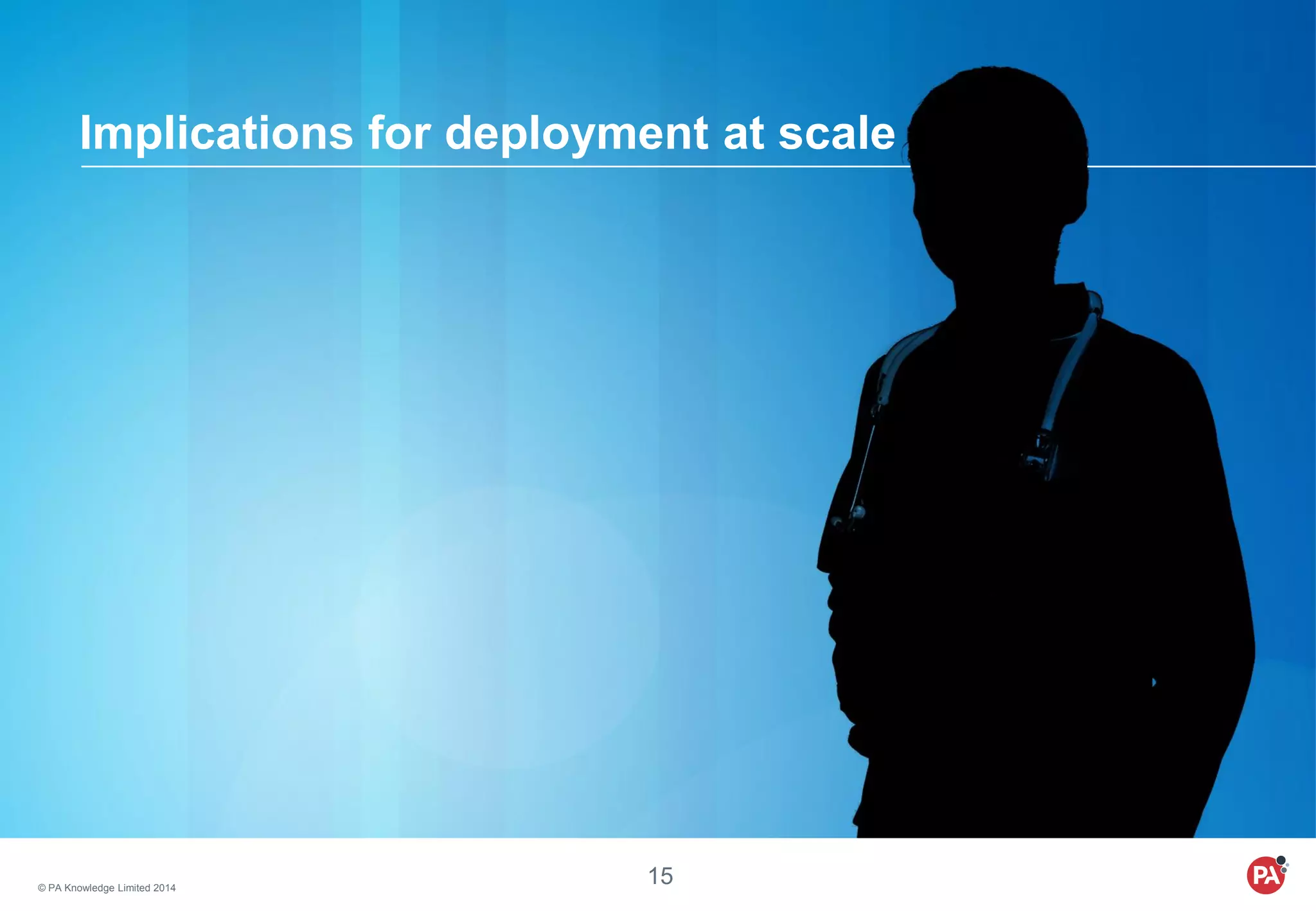 © PA Knowledge Limited 2014
15
Implications for deployment at scale
 
