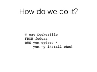 How do we do it?
$ cat Dockerfile 
FROM fedora 
RUN yum update  
yum -y install chef 
 