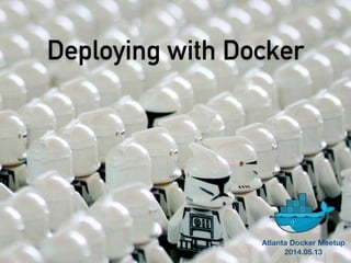 Deploying with Docker
Atlanta Docker Meetup
2014.05.13
 