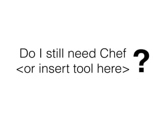 Do I still need Chef 
<or insert tool here>?
 