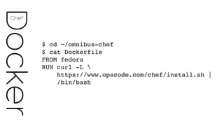 $ cd ~/omnibus-chef 
$ cat Dockerfile 
FROM fedora"
RUN curl -L  
https://www.opscode.com/chef/install.sh | 
/bin/bash
DockerChef
 