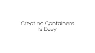 Creating Containers
is Easy
 