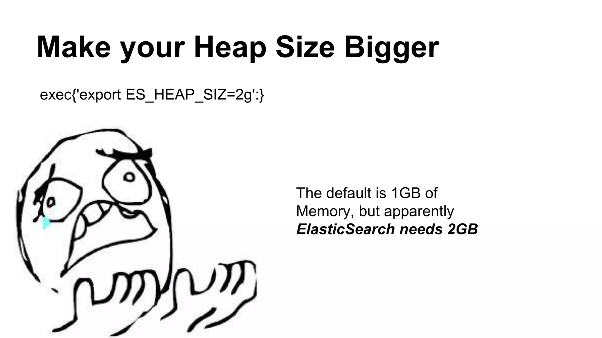 Make your Heap Size Bigger
exec{'export ES_HEAP_SIZ=2g':}
The default is 1GB of
Memory, but apparently
ElasticSearch needs 2GB
 