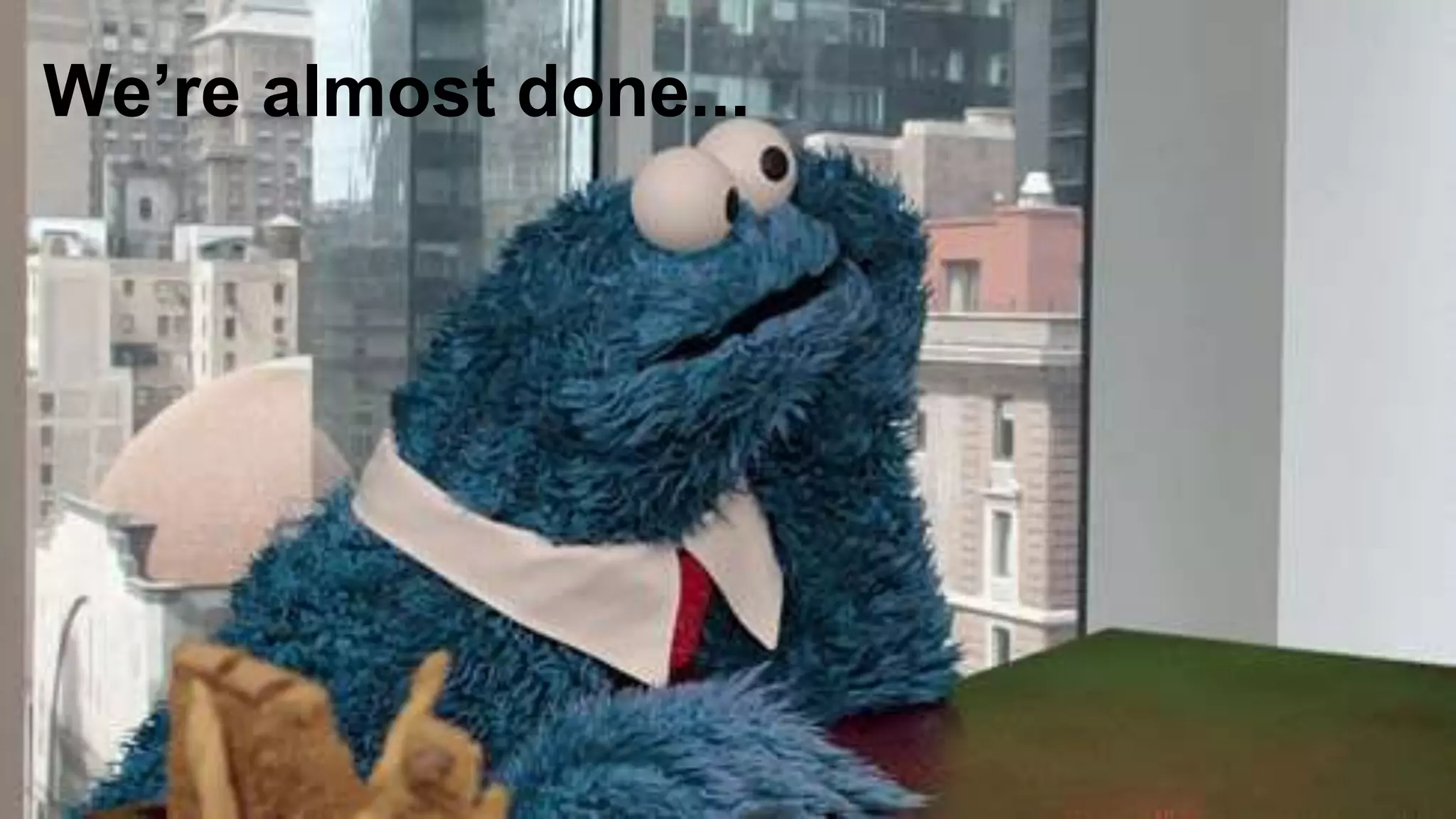 We’re almost done...
 