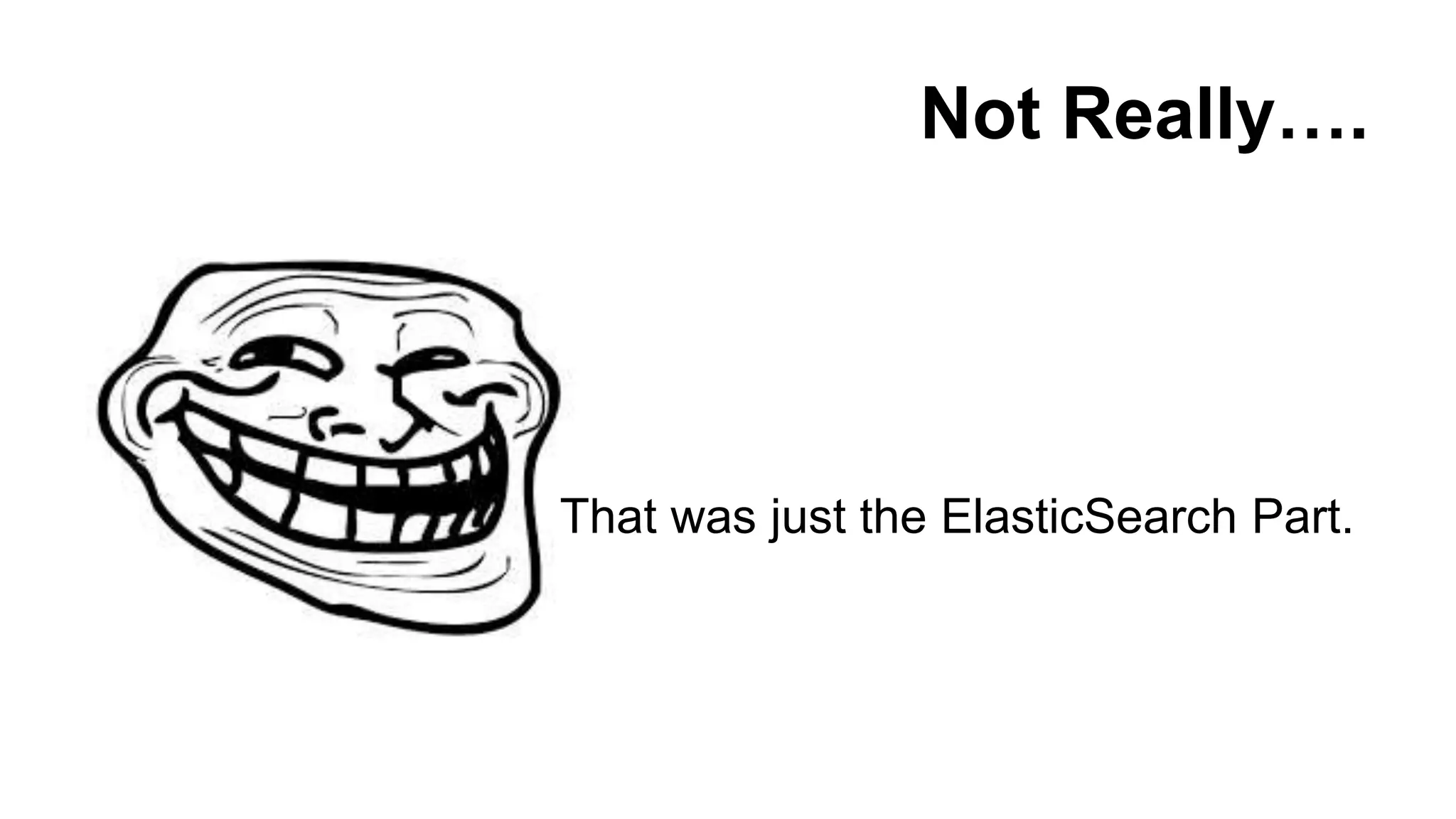 Not Really….
That was just the ElasticSearch Part.
 