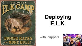 Deploying
E.L.K.
with Puppets
 