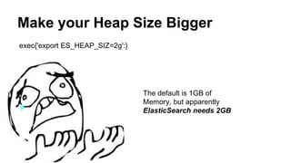 Make your Heap Size Bigger
exec{'export ES_HEAP_SIZ=2g':}
The default is 1GB of
Memory, but apparently
ElasticSearch needs 2GB
 