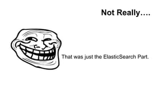 Not Really….
That was just the ElasticSearch Part.
 