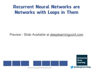 Recurrent Neural Networks are
Networks with Loops in Them
@edeeplearninghttp://colah.github.io/posts/2015-08-Understanding-LSTMs/
Preview - Slide Available at deeplearningconf.com
 