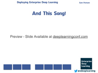 Sam Putnam
@edeeplearning
Deploying Enterprise Deep Learning
And This Song!
Preview - Slide Available at deeplearningconf.com
 