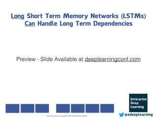 Long Short Term Memory Networks (LSTMs)
Can Handle Long Term Dependencies
@edeeplearninghttp://colah.github.io/posts/2015-08-Understanding-LSTMs/
Preview - Slide Available at deeplearningconf.com
 