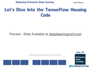 Sam Putnam
@edeeplearning
July 27
Deploying Enterprise Deep Learning
Let’s Dive Into the TensorFlow Housing
Code
https://www.kaggle.com/samdeeplearning/deep-neural-network-for-starters-r/edit
Preview - Slide Available at deeplearningconf.com
 