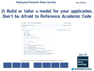 Sam Putnam
@edeeplearning
July 27
Deploying Enterprise Deep Learning
3) Build or tailor a model for your application,
Don’t be Afraid to Reference Academic Code
https://www.youtube.com/watch?v=cSKfRcEDGUs&list=PLOU2XLYxmsIIuiBfYad6rFYQU_jL2ryal&index=6
 