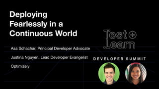 Deploying
Fearlessly in a
Continuous World
Asa Schachar, Principal Developer Advocate
Justina Nguyen, Lead Developer Evangelist
Optimizely
 