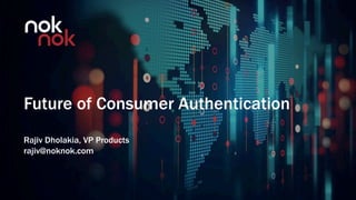 ©2018 Nok Nok Labs
Future of Consumer Authentication
Rajiv Dholakia, VP Products
rajiv@noknok.com
 