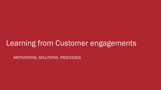 Learning from Customer engagements
12
MOTIVATIONS, SOLUTIONS, PROCESSES
 