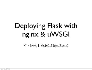 Deploying Flask with
nginx & uWSGI
Kim Jeong Ju (haje01@gmail.com)
13년 7월 23일 화요일
 