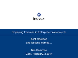 Deploying Foreman in Enterprise Environments
best practices
and lessons learned…
Nils Domrose
Gent, February, 3 2014

 