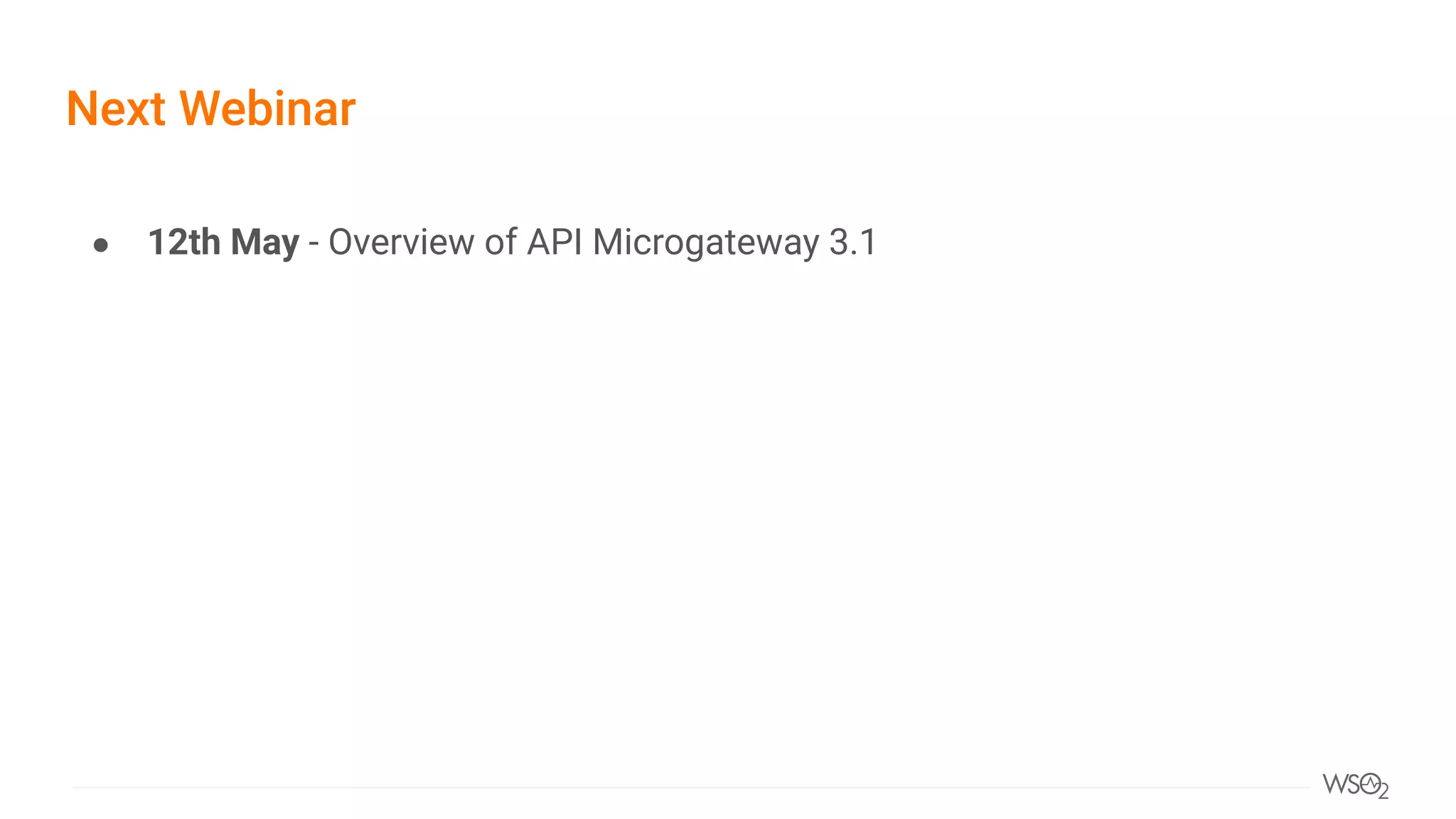 Next Webinar
● 12th May - Overview of API Microgateway 3.1
 