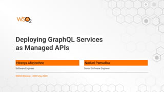 Deploying GraphQL Services
as Managed APIs
Hiranya Abeyrathne
Software Engineer
WSO2 Webinar - 05th May 2020
Naduni Pamudika
Senior Software Engineer
 